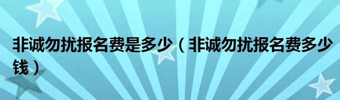 非诚勿扰报名费是多少（非诚勿扰报名费多少钱）