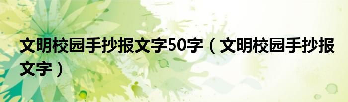 文明校园手抄报文字50字（文明校园手抄报文字）