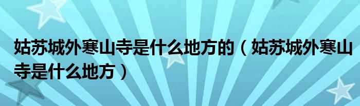 姑苏城外寒山寺是什么地方的（姑苏城外寒山寺是什么地方）