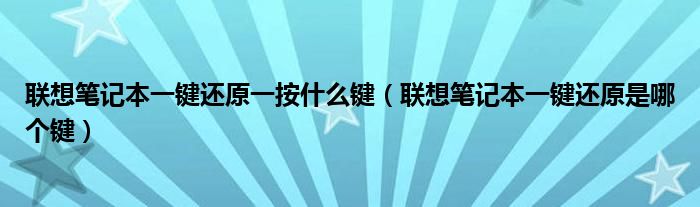 联想笔记本一键还原一按什么键（联想笔记本一键还原是哪个键）