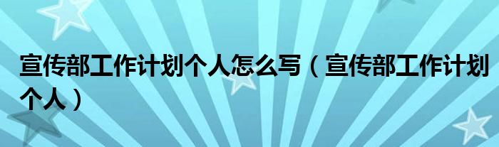 宣传部工作计划个人怎么写（宣传部工作计划个人）