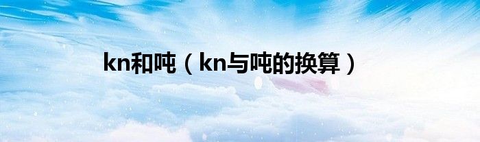 kn和吨（kn与吨的换算）