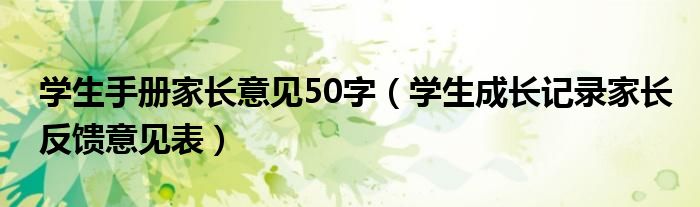 学生手册家长意见50字（学生成长记录家长反馈意见表）