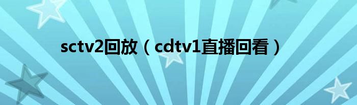 sctv2回放（cdtv1直播回看）