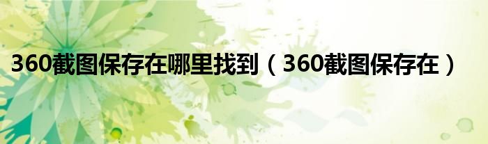 360截图保存在哪里找到（360截图保存在）