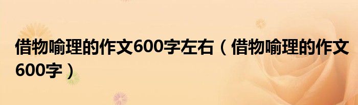 借物喻理的作文600字左右（借物喻理的作文600字）