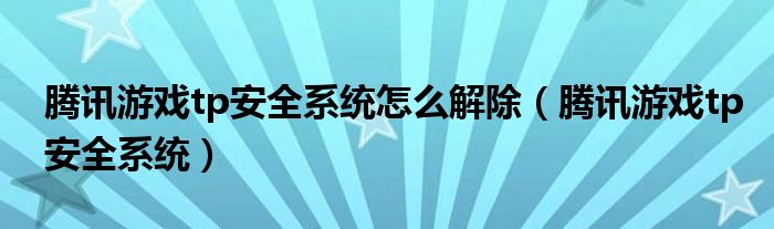 腾讯游戏tp安全系统怎么解除（腾讯游戏tp安全系统）