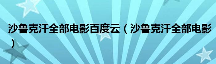 沙鲁克汗全部电影百度云（沙鲁克汗全部电影）