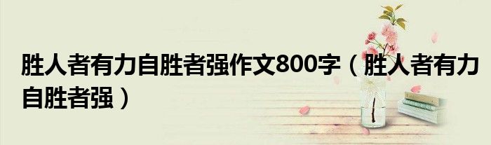 胜人者有力自胜者强作文800字（胜人者有力自胜者强）