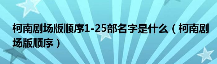 柯南剧场版顺序1-25部名字是什么（柯南剧场版顺序）