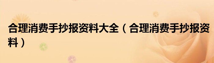 合理消费手抄报资料大全（合理消费手抄报资料）