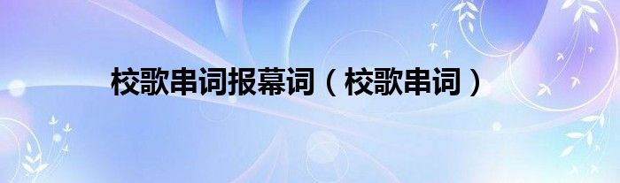 校歌串词报幕词（校歌串词）