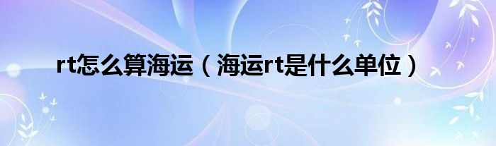 rt怎么算海运（海运rt是什么单位）