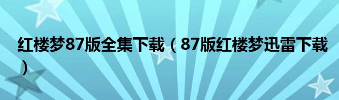 红楼梦87版全集下载（87版红楼梦迅雷下载）