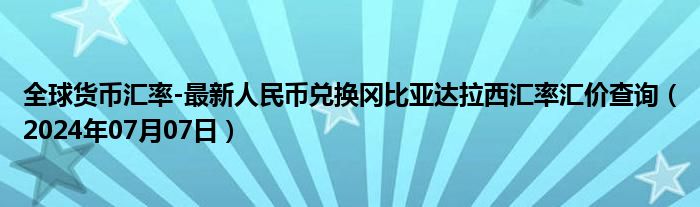 全球货币汇率-最新人民币兑换冈比亚达拉西汇率汇价查询（2024年07月07日）