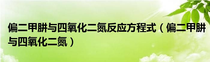 偏二甲肼与四氧化二氮反应方程式（偏二甲肼与四氧化二氮）