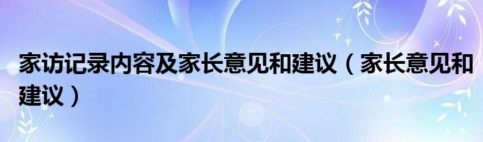 家访记录内容及家长意见和建议（家长意见和建议）