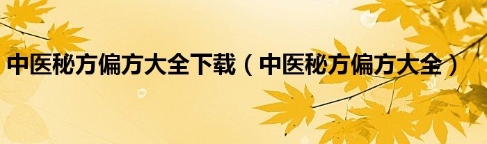 中医秘方偏方大全下载（中医秘方偏方大全）