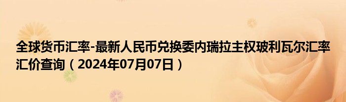 全球货币汇率-最新人民币兑换委内瑞拉主权玻利瓦尔汇率汇价查询（2024年07月07日）