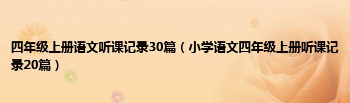 四年级上册语文听课记录30篇（小学语文四年级上册听课记录20篇）