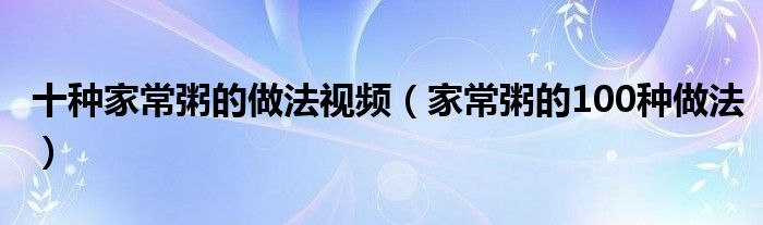 十种家常粥的做法视频（家常粥的100种做法）