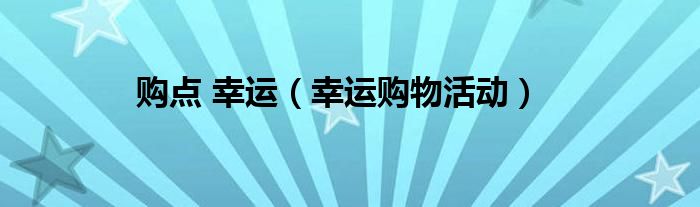 购点 幸运（幸运购物活动）