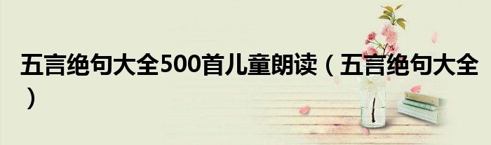 五言绝句大全500首儿童朗读（五言绝句大全）