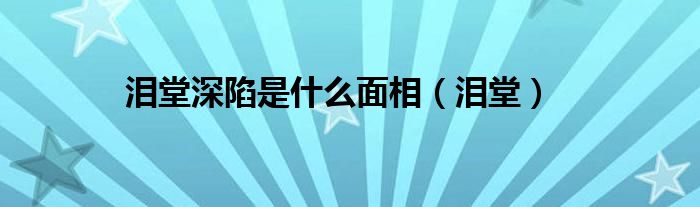 泪堂深陷是什么面相（泪堂）