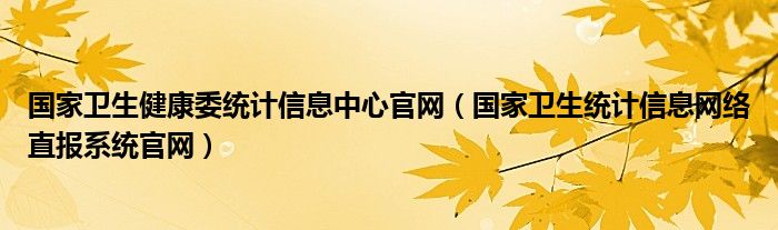 国家卫生健康委统计信息中心官网（国家卫生统计信息网络直报系统官网）