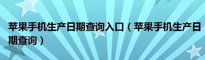 苹果手机生产日期查询入口（苹果手机生产日期查询）