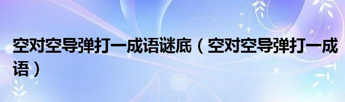 空对空导弹打一成语谜底（空对空导弹打一成语）