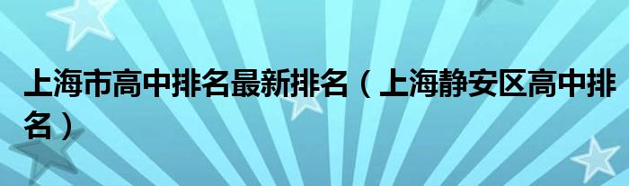 上海市高中排名最新排名（上海静安区高中排名）