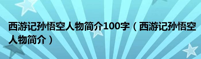 西游记孙悟空人物简介100字（西游记孙悟空人物简介）