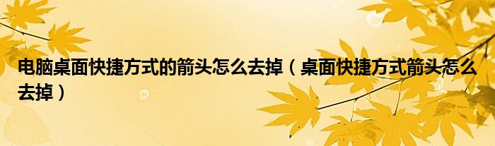 电脑桌面快捷方式的箭头怎么去掉（桌面快捷方式箭头怎么去掉）