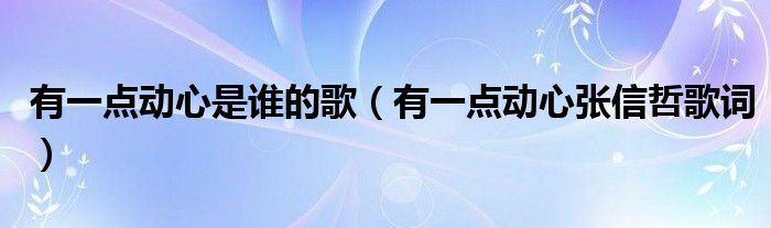 有一点动心是谁的歌（有一点动心张信哲歌词）