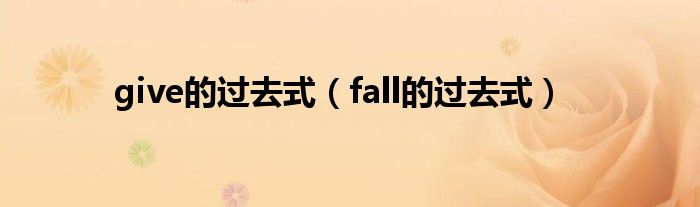 give的过去式（fall的过去式）