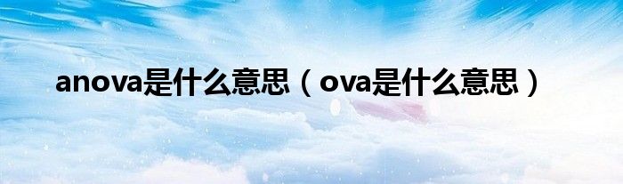 anova是什么意思（ova是什么意思）