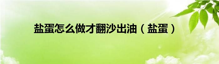 盐蛋怎么做才翻沙出油（盐蛋）