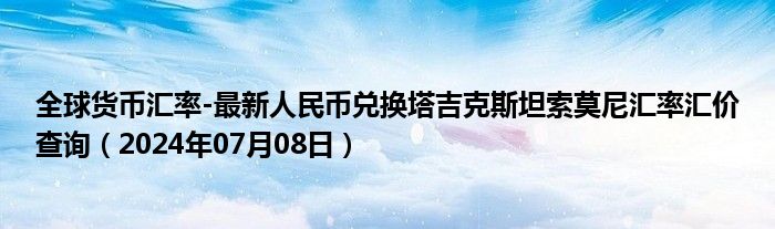 全球货币汇率-最新人民币兑换塔吉克斯坦索莫尼汇率汇价查询（2024年07月08日）