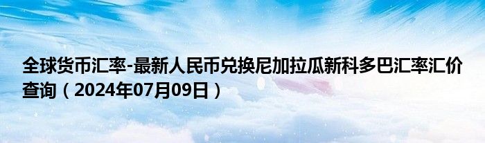 全球货币汇率-最新人民币兑换尼加拉瓜新科多巴汇率汇价查询（2024年07月09日）