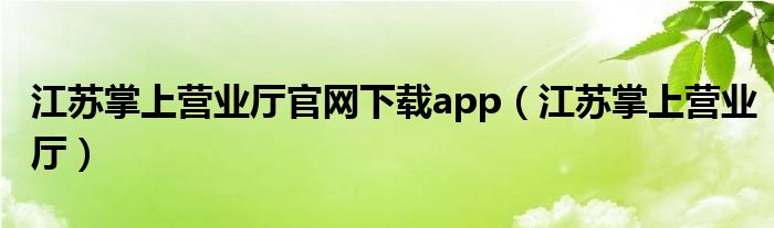 江苏掌上营业厅官网下载app（江苏掌上营业厅）