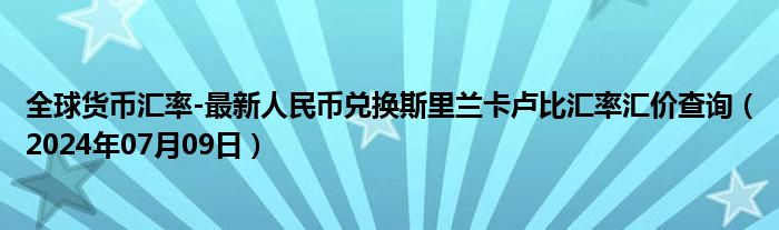 全球货币汇率-最新人民币兑换斯里兰卡卢比汇率汇价查询（2024年07月09日）