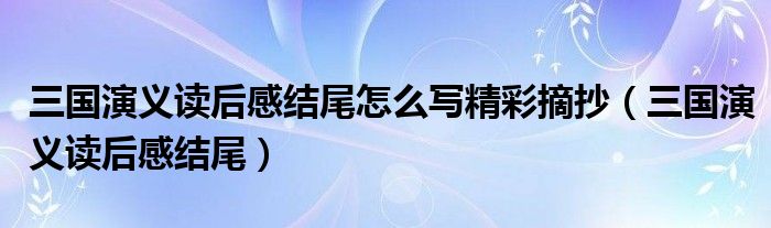 三国演义读后感结尾怎么写精彩摘抄（三国演义读后感结尾）