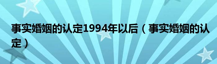 事实婚姻的认定1994年以后（事实婚姻的认定）