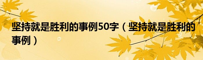 坚持就是胜利的事例50字（坚持就是胜利的事例）