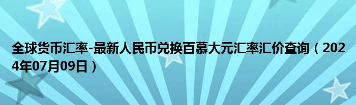 全球货币汇率-最新人民币兑换百慕大元汇率汇价查询（2024年07月09日）