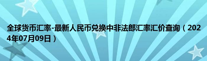 全球货币汇率-最新人民币兑换中非法郎汇率汇价查询（2024年07月09日）