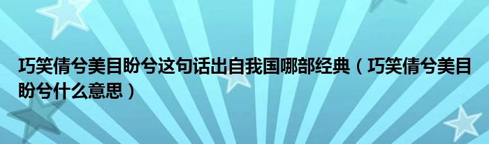 巧笑倩兮美目盼兮这句话出自我国哪部经典（巧笑倩兮美目盼兮什么意思）