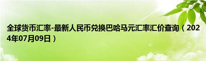 全球货币汇率-最新人民币兑换巴哈马元汇率汇价查询（2024年07月09日）