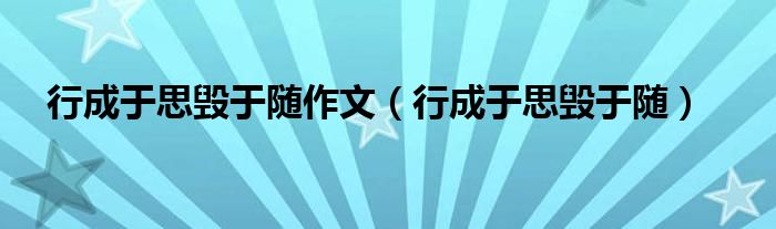 行成于思毁于随作文（行成于思毁于随）